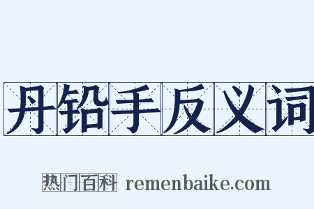 丹铅手反义词是什么意思的图片